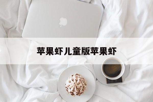 苹果虾儿童版苹果虾(苹果虾粥能一起吃吗?)-第4张图片-QuickQ官网