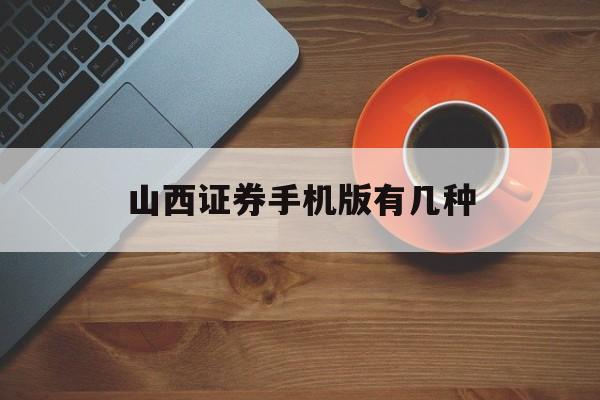 山西证券手机版有几种(山西证券手机版有几种账户)