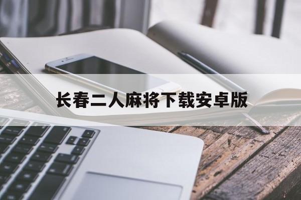 长春二人麻将下载安卓版的简单介绍-第2张图片-QuickQ官网 长春二人麻将下载安卓版的简单介绍-第2张图片-QuickQ官网