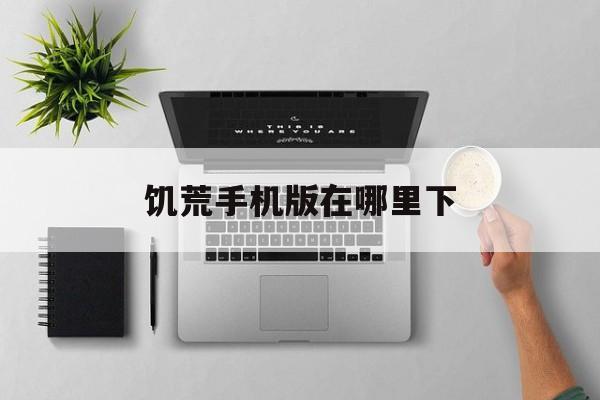 饥荒手机版在哪里下(饥荒手机版在哪能下)-第2张图片-QuickQ官网