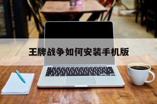 王牌战争如何安装手机版(王牌战争如何安装手机版游戏)